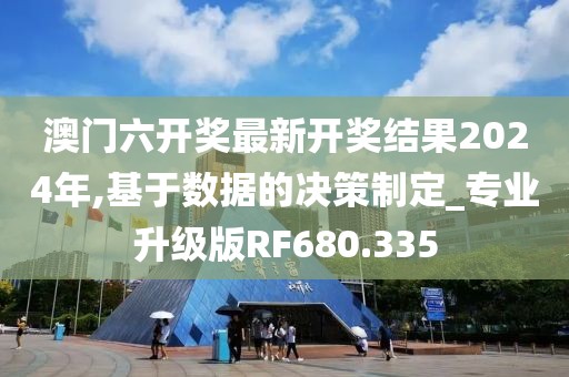 澳門六開(kāi)獎(jiǎng)最新開(kāi)獎(jiǎng)結(jié)果2024年,基于數(shù)據(jù)的決策制定_專業(yè)升級(jí)版RF680.335