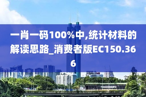 一肖一碼100%中,統(tǒng)計(jì)材料的解讀思路_消費(fèi)者版EC150.366