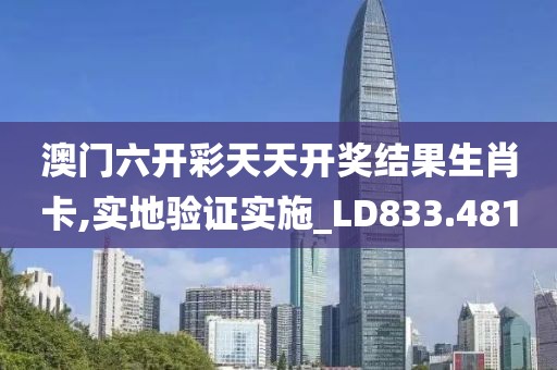 澳門六開彩天天開獎結(jié)果生肖卡,實地驗證實施_LD833.481