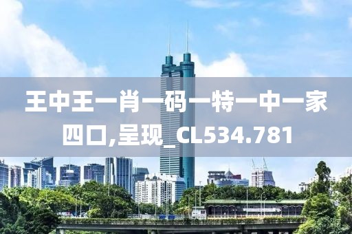 王中王一肖一碼一特一中一家四口,呈現(xiàn)_CL534.781