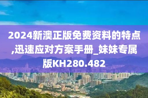 2024新澳正版免費資料的特點,迅速應(yīng)對方案手冊_妹妹專屬版KH280.482