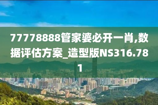 77778888管家婆必開一肖,數(shù)據(jù)評估方案_造型版NS316.781
