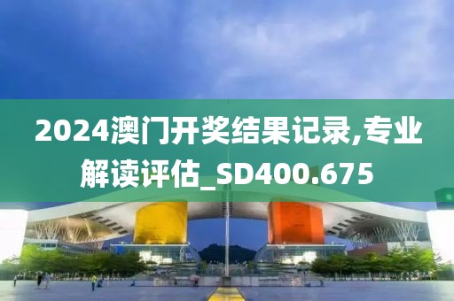 2024澳門開獎結(jié)果記錄,專業(yè)解讀評估_SD400.675