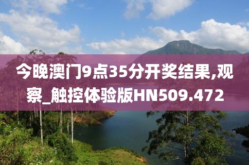 今晚澳門9點35分開獎結(jié)果,觀察_觸控體驗版HN509.472