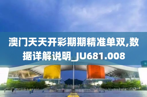 澳門天天開彩期期精準單雙,數(shù)據(jù)詳解說明_JU681.008