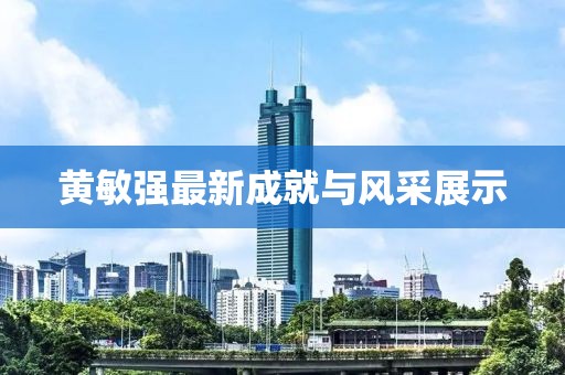黃敏強(qiáng)最新成就與風(fēng)采展示