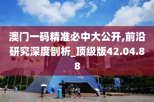 澳門一碼精準(zhǔn)必中大公開(kāi),前沿研究深度剖析_頂級(jí)版42.04.88