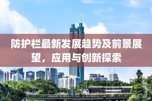 防護欄最新發(fā)展趨勢及前景展望，應(yīng)用與創(chuàng)新探索