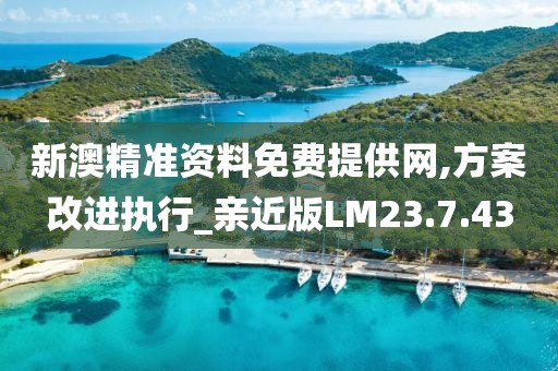 新澳精準資料免費提供網,方案改進執(zhí)行_親近版LM23.7.43