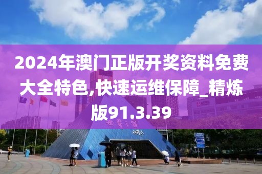 2024年澳門正版開獎資料免費大全特色,快速運維保障_精煉版91.3.39