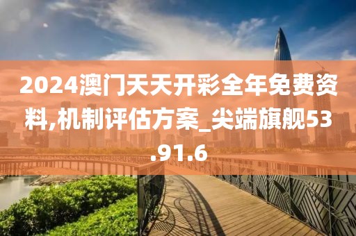 2024澳門天天開彩全年免費(fèi)資料,機(jī)制評(píng)估方案_尖端旗艦53.91.6