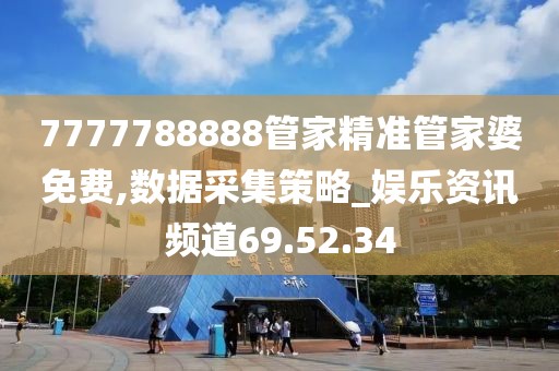 7777788888管家精準(zhǔn)管家婆免費(fèi),數(shù)據(jù)采集策略_娛樂(lè)資訊頻道69.52.34