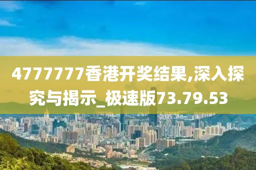 4777777香港開獎(jiǎng)結(jié)果,深入探究與揭示_極速版73.79.53