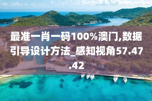 最準(zhǔn)一肖一碼100%澳門(mén),數(shù)據(jù)引導(dǎo)設(shè)計(jì)方法_感知視角57.47.42