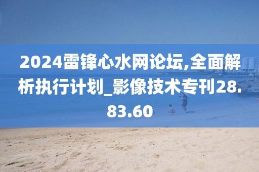 2024雷鋒心水網(wǎng)論壇,全面解析執(zhí)行計(jì)劃_影像技術(shù)?？?8.83.60