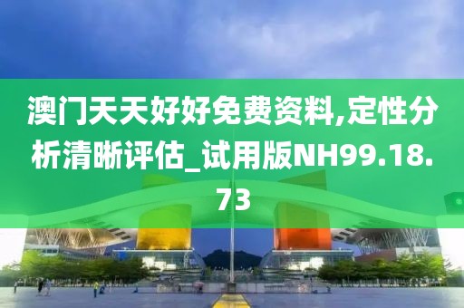 澳門(mén)天天好好免費(fèi)資料,定性分析清晰評(píng)估_試用版NH99.18.73