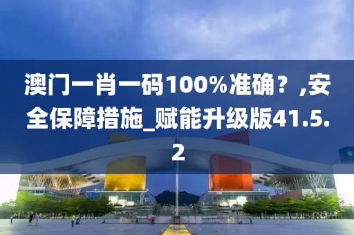 澳門一肖一碼100%準(zhǔn)確？,安全保障措施_賦能升級(jí)版41.5.2