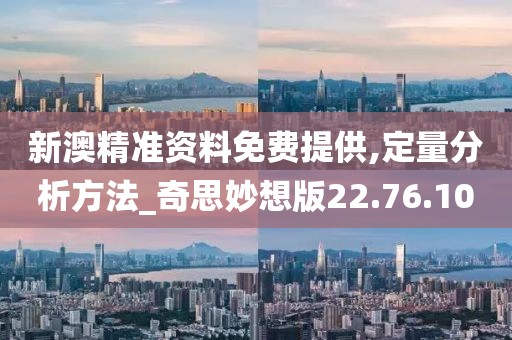 新澳精準(zhǔn)資料免費(fèi)提供,定量分析方法_奇思妙想版22.76.10