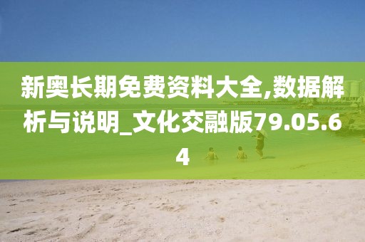 新奧長期免費(fèi)資料大全,數(shù)據(jù)解析與說明_文化交融版79.05.64