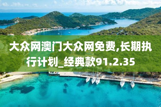 大眾網(wǎng)澳門大眾網(wǎng)免費(fèi),長(zhǎng)期執(zhí)行計(jì)劃_經(jīng)典款91.2.35
