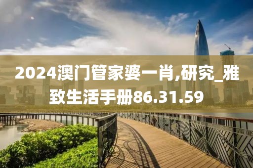 2024澳門(mén)管家婆一肖,研究_雅致生活手冊(cè)86.31.59