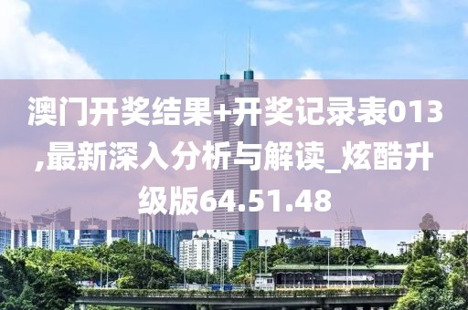 澳門(mén)開(kāi)獎(jiǎng)結(jié)果+開(kāi)獎(jiǎng)記錄表013,最新深入分析與解讀_炫酷升級(jí)版64.51.48