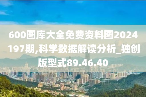 600圖庫(kù)大全免費(fèi)資料圖2024197期,科學(xué)數(shù)據(jù)解讀分析_獨(dú)創(chuàng)版型式89.46.40