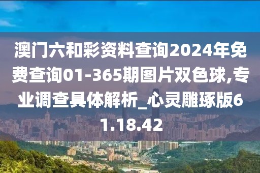 澳門六和彩資料查詢2024年免費查詢01-365期圖片雙色球,專業(yè)調(diào)查具體解析_心靈雕琢版61.18.42