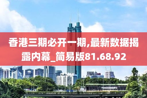 香港三期必開(kāi)一期,最新數(shù)據(jù)揭露內(nèi)幕_簡(jiǎn)易版81.68.92