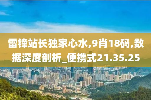 雷鋒站長(zhǎng)獨(dú)家心水,9肖18碼,數(shù)據(jù)深度剖析_便攜式21.35.25