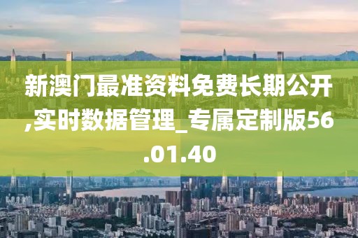 新澳門最準(zhǔn)資料免費(fèi)長(zhǎng)期公開,實(shí)時(shí)數(shù)據(jù)管理_專屬定制版56.01.40