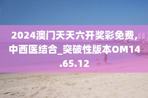 2024澳門天天六開獎(jiǎng)彩免費(fèi),中西醫(yī)結(jié)合_突破性版本OM14.65.12