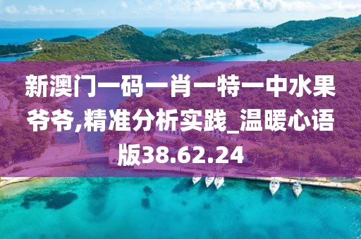 新澳門一碼一肖一特一中水果爺爺,精準(zhǔn)分析實(shí)踐_溫暖心語(yǔ)版38.62.24
