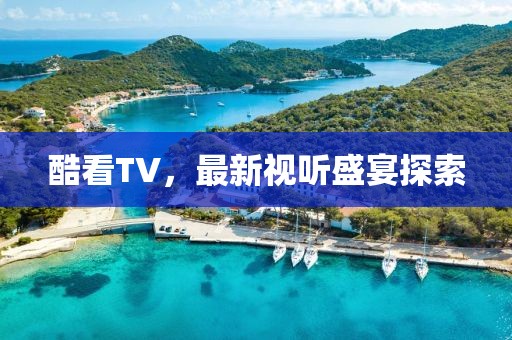 酷看TV，最新視聽盛宴探索