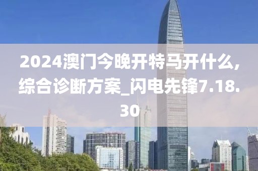 2024澳門今晚開特馬開什么,綜合診斷方案_閃電先鋒7.18.30