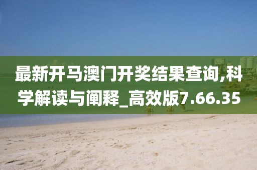 最新開馬澳門開獎(jiǎng)結(jié)果查詢,科學(xué)解讀與闡釋_高效版7.66.35
