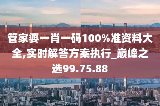 管家婆一肖一碼100%準(zhǔn)資料大全,實(shí)時(shí)解答方案執(zhí)行_巔峰之選99.75.88