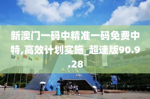 新澳門一碼中精準(zhǔn)一碼免費(fèi)中特,高效計(jì)劃實(shí)施_超速版90.9.28
