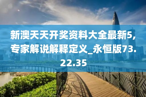 新澳天天開獎資料大全最新5,專家解說解釋定義_永恒版73.22.35