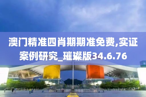 澳門精準(zhǔn)四肖期期準(zhǔn)免費(fèi),實(shí)證案例研究_璀璨版34.6.76