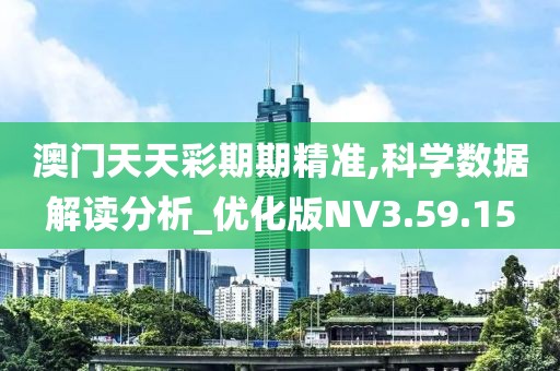 澳門天天彩期期精準,科學數(shù)據(jù)解讀分析_優(yōu)化版NV3.59.15