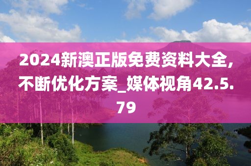 2024新澳正版免費資料大全,不斷優(yōu)化方案_媒體視角42.5.79