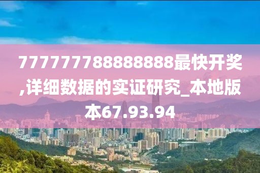 777777788888888最快開獎(jiǎng),詳細(xì)數(shù)據(jù)的實(shí)證研究_本地版本67.93.94
