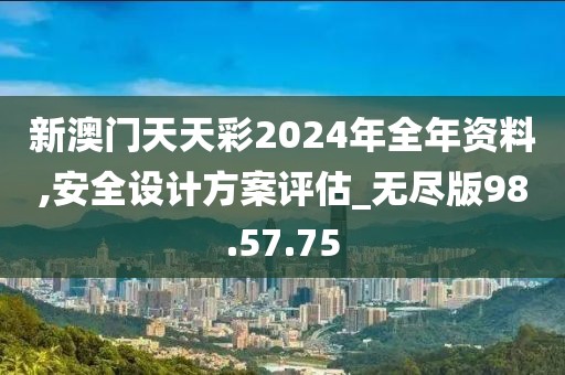 新澳門天天彩2024年全年資料,安全設(shè)計(jì)方案評估_無盡版98.57.75