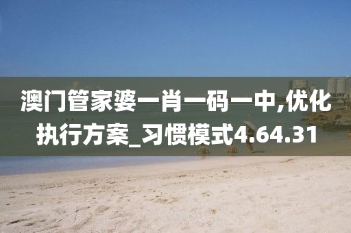 澳門管家婆一肖一碼一中,優(yōu)化執(zhí)行方案_習(xí)慣模式4.64.31