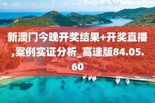 新澳門今晚開(kāi)獎(jiǎng)結(jié)果+開(kāi)獎(jiǎng)直播,案例實(shí)證分析_高速版84.05.60