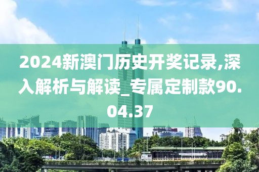 2024新澳門歷史開獎(jiǎng)記錄,深入解析與解讀_專屬定制款90.04.37