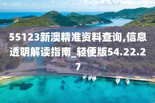 55123新澳精準(zhǔn)資料查詢,信息透明解讀指南_輕便版54.22.27