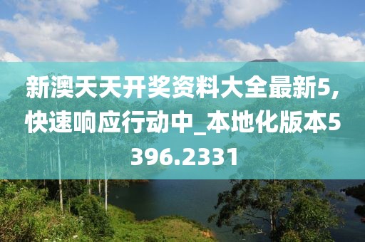 新澳天天開獎資料大全最新5,快速響應(yīng)行動中_本地化版本5396.2331