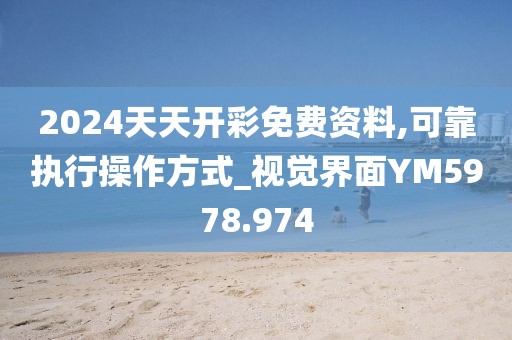 2024天天開彩免費資料,可靠執(zhí)行操作方式_視覺界面YM5978.974